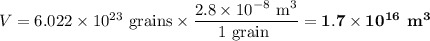 V= 6.022 \times 10^{23}\text{ grains} \times \dfrac{2.8 \times 10^{-8}\text{ m}^{3}}{\text{1 grain }} = \mathbf{1.7 \times 10^{16}}\textbf{ m}^{\mathbf{3}}