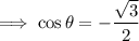 \implies\cos\theta=-\dfrac{\sqrt3}2
