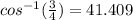 cos^{-1} (\frac{3}{4})= 41.409
