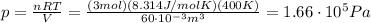 p=\frac{nRT}{V}=\frac{(3 mol)(8.314 J/mol K)(400 K)}{60\cdot 10^{-3} m^3}=1.66\cdot 10^5 Pa