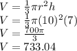 V=\frac{1}{3}\pi r^2 h\\V=\frac{1}{3}\pi (10)^2(7)\\V=\frac{700\pi}{3}\\V=733.04