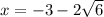 x = -3-2\sqrt{6}