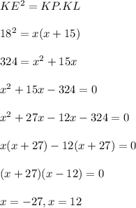 KE^2=KP.KL\\\\18^2=x(x+15)\\\\324=x^2+15x\\\\x^2+15x-324=0\\\\x^2+27x-12x-324=0\\\\x(x+27)-12(x+27)=0\\\\(x+27)(x-12)=0\\\\x=-27,x=12