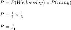 P=P(Wednesday)\times P(rainy)\\\\P=\frac{1}{7}\times \frac{1}{3}\\\\P=\frac{1}{21}