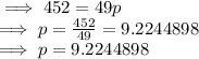 \implies 452 = 49 p\\\implies   p =\frac{452}{49}   = 9.2244898\\\implies  p = 9.2244898