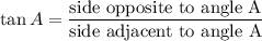 \tan A = \dfrac{\textrm{side opposite to angle A}}{\textrm{side adjacent to angle A}}