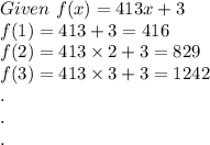 Given\ f(x)=413x+3\\f(1)=413+3=416\\f(2)=413\times 2+3=829\\f(3)=413\times 3+3=1242\\.\\.\\.\\
