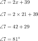 \angle 7 = 2x + 39\\\\\angle 7 =2\times 21+39\\\\\angle 7 =42+29\\\\\angle 7 =81\°