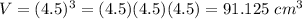 V=(4.5)^3=(4.5)(4.5)(4.5)=91.125\ cm^3