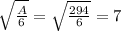 \sqrt{\frac{A}{6} } = \sqrt{\frac{294}{6} } =7
