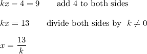 kx-4=9\qquad\text{add 4 to both sides}\\\\kx=13\qquad\text{divide both sides by }\ k\neq0\\\\x=\dfrac{13}{k}