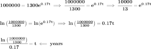 \bf 1000000=1300e^{0.17t}\implies \cfrac{1000000}{1300}=e^{0.17t}\implies \cfrac{10000}{13}=e^{0.17t}&#10;\\\\\\&#10;ln\left( \frac{1000000}{1300} \right)=ln(e^{0.17t})\implies ln\left( \frac{1000000}{1300} \right)=0.17t&#10;\\\\\\&#10;\cfrac{ln\left( \frac{1000000}{1300} \right)}{0.17}=t\impliedby years