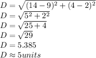 D = \sqrt{(14-9)^2+(4-2)^2}\\D= \sqrt{5^2+2^2}\\ D = \sqrt{25+4}\\D=\sqrt{29}\\D =  5.385\\D\approx 5 units