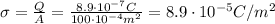 \sigma = \frac{Q}{A}=\frac{8.9\cdot 10^{-7} C}{100\cdot 10^{-4} m^2}=8.9\cdot 10^{-5} C/m^2