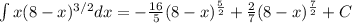 \int x(8-x)^{3/2}dx= -\frac{16}{5} (8-x)^{\frac{5}{2}} +\frac{2}{7} (8-x)^{\frac{7}{2}} +C