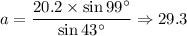 a=\dfrac{20.2\times \sin99^{\circ}}{\sin 43^{\circ}}\Rightarrow 29.3