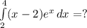 \int\limits^4_2 (x-2)e^x \,dx=?