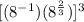 [(8^{-1})(8^{\frac{2}{3}})]^3