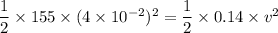 \dfrac{1}{2}\times155\times(4\times10^{-2})^2=\dfrac{1}{2}\times0.14\times v^2