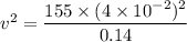 v^2=\dfrac{155\times(4\times10^{-2})^2}{0.14}
