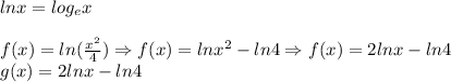 lnx=log_{e}x\\\\f(x) = ln({\frac{x^{2}}{4}})\Rightarrow f(x)=ln{x^2}-ln4\Rightarrow f(x)=2lnx-ln4\\g(x) = 2 ln x - ln 4