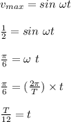 v_{max} = sin \ \omega t\\\\\frac{1}{2} =  sin \ \omega t\\\\\frac{\pi}{6} = \omega \ t\\\\\frac{\pi}{6}  = (\frac{2\pi }{T} ) \times t\\\\\frac{T}{12} = t