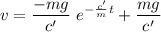 \displaystyle v=\frac{-mg}{c'}\ e^{-\frac{c'}{m}t}}+\frac{mg}{c'}