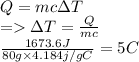 Q=mc\Delta T\\=\Delta T =\frac{Q}{mc}\\ \frac{1673.6J}{80g\times4.184j/gC}=5C
