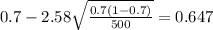 0.7 - 2.58 \sqrt{\frac{0.7(1-0.7)}{500}}=0.647
