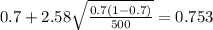0.7 + 2.58 \sqrt{\frac{0.7(1-0.7)}{500}}=0.753
