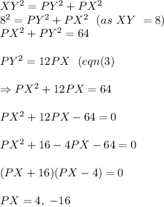 XY^2=PY^2+PX^2\\8^2=PY^2+PX^2\ \ (as\ XY\ =8)\\PX^2+PY^2=64\\\\PY^2=12PX\ \ (eqn(3)\\\\\Rightarrow PX^2+12PX=64\\\\PX^2+12PX-64=0\\\\PX^2+16-4PX-64=0\\\\(PX+16)(PX-4)=0\\\\PX=4,\ -16