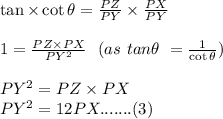 \tan\times\cot\theta=\frac{PZ}{PY}\times\frac{PX}{PY}\\\\1=\frac{PZ\times PX}{PY^2}\ \ (as\ tan\theta\ =\frac{1}{\cot\theta})\\\\PY^2=PZ\times PX\\PY^2=12PX.......(3)