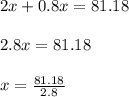 2x + 0.8x = 81.18\\\\2.8x = 81.18\\\\x = \frac{81.18}{2.8}