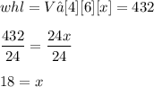 \displaystyle whl = V → [4][6][x] = 432 \\ \\ \frac{432}{24} = \frac{24x}{24} \\ \\ 18 = x