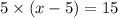 5\times (x - 5) = 15