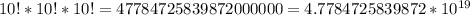 \\ 10! * 10! * 10! = 47784725839872000000 = 4.7784725839872 *10^{19}