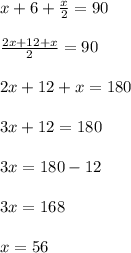 x + 6 + \frac{x}{2} = 90\\\\\frac{2x + 12 + x}{2} = 90\\\\2x + 12+x = 180\\\\3x + 12 = 180\\\\3x = 180 - 12\\\\3x = 168\\\\x = 56