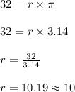 32 = r \times \pi\\\\32 = r \times 3.14\\\\r = \frac{32}{3.14}\\\\r = 10.19 \approx 10