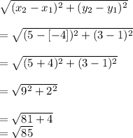 \sqrt{(x_{2}-x_{1})^{2}+(y_{2}-y_{1})^{2}}}\\\\=\sqrt{(5-[-4])^{2}+(3-1)^{2}}\\\\=\sqrt{(5+4)^{2}+(3-1)^{2}}\\\\=\sqrt{9^{2}+2^{2}}\\\\=\sqrt{81+4}}\\=\sqrt{85}