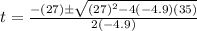 t=\frac{-(27) \pm \sqrt{(27)^{2}-4(-4.9)(35)}}{2(-4.9)}