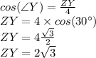 cos(\angle Y)=\frac{ZY}{4}\\ ZY=4 \times cos (30\°)\\ZY=4\frac{\sqrt{3} }{2}\\ ZY=2\sqrt{3}