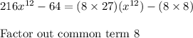 216x^{12} - 64 = (8 \times 27)(x^{12}) - (8 \times 8)\\\\\text{Factor out common term 8 }