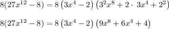 8(27x^{12}-8) = 8\left(3x^4-2\right)\left(3^2x^8+2\cdot \:3x^4+2^2\right)\\\\8(27x^{12}-8) = 8\left(3x^4-2\right)\left(9x^8+6x^4+4\right)