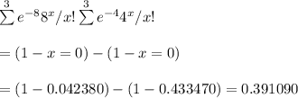 \sum\limits^3 {e^{-8}8^x/x!}\sum\limits^3{e^{-4}4^x/x!}\\\\=(1-x=0)-(1-x=0)\\\\=(1-0.042380)-(1-0.433470)=0.391090