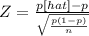 Z= \frac{p[hat] - p}{\sqrt{\frac{p(1-p)}{n} } }