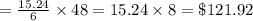 =\frac{15.24}{6}\times 48=15.24\times 8=\$121.92