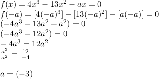 f(x) = 4x^3-13x^2-ax = 0\\f(-a)= [4(-a)^3]-[13(-a)^2]-[a(-a)] = 0\\(-4a^3-13a^2+a^2)=0\\(-4a^3-12a^2)=0\\-4a^3=12a^2\\\frac{a^3}{a^2} =\frac{12}{-4} \\\\a=(-3)