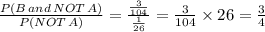 \frac{P(B \, and \, NOT \, A)}{P(NOT \, A)} = \frac{ \frac{3}{104} }{ \frac{1}{26} } =\frac{3}{104}\times26= \frac{3}{4}