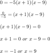 0=-5(x+1)(x-9)\\\\\frac{0}{-5}=(x+1)(x-9)\\\\(x+1)(x-9)=0\\\\x+1=0\ or\ x-9=0\\\\x=-1\ or\ x=9