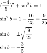 (\dfrac{-4}{5})^{2}+\sin^{2}b=1\\\\\sin^{2}b=1-\dfrac{16}{25}=\dfrac{9}{25}\\\\\sin b=\pm\sqrt{\dfrac{9}{25}}\\\\\sin b=-\dfrac{3}{5}